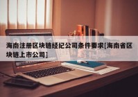 海南注册区块链经纪公司条件要求[海南省区块链上市公司]