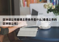 区块链公司香港上市条件是什么[香港上市的区块链公司]