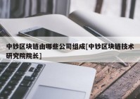 中钞区块链由哪些公司组成[中钞区块链技术研究院院长]