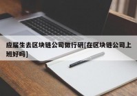 应届生去区块链公司做行研[在区块链公司上班好吗]