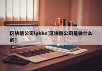 区块链公司lykke[区块链公司是做什么的]