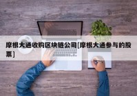 摩根大通收购区块链公司[摩根大通参与的股票]