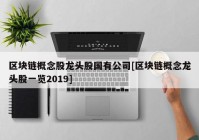 区块链概念股龙头股国有公司[区块链概念龙头股一览2019]