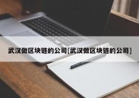 武汉做区块链的公司[武汉做区块链的公司]