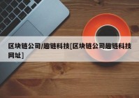 区块链公司/趣链科技[区块链公司趣链科技网址]