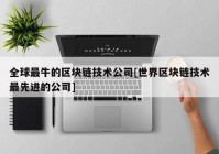 全球最牛的区块链技术公司[世界区块链技术最先进的公司]