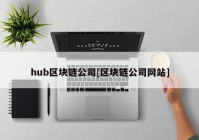 hub区块链公司[区块链公司网站]