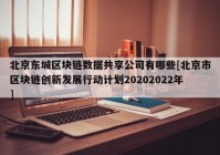 北京东城区块链数据共享公司有哪些[北京市区块链创新发展行动计划20202022年]