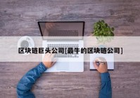 区块链巨头公司[最牛的区块链公司]