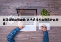 有区块链公司赚钱[区块链技术公司靠什么赚钱]