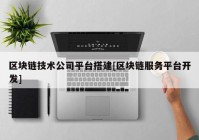 区块链技术公司平台搭建[区块链服务平台开发]