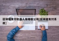 区块链支付机器人有哪些公司[区块链支付系统]