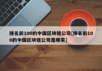 排名前100的中国区块链公司[排名前100的中国区块链公司是哪家]