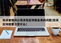 投资者提问公司涉及区块链业务的问题[投资区块链要注意什么]