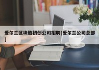 爱尔兰区块链初创公司招聘[爱尔兰公司总部]