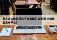 发布区块链颠覆性平台数据的公司[区块链信息发布平台]