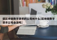 搞区块链数字货币的公司叫什么[区块链数字货币公司合法吗]