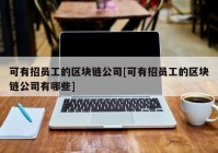 可有招员工的区块链公司[可有招员工的区块链公司有哪些]