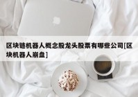 区块链机器人概念股龙头股票有哪些公司[区块机器人崩盘]