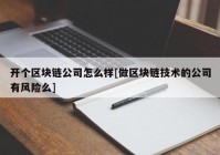 开个区块链公司怎么样[做区块链技术的公司有风险么]