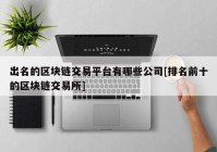 出名的区块链交易平台有哪些公司[排名前十的区块链交易所]