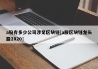 a股有多少公司涉足区块链[a股区块链龙头股2020]