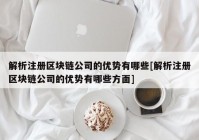 解析注册区块链公司的优势有哪些[解析注册区块链公司的优势有哪些方面]