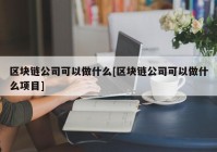 区块链公司可以做什么[区块链公司可以做什么项目]