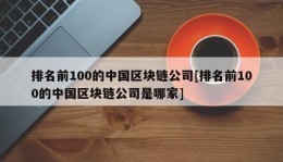 排名前100的中国区块链公司[排名前100的中国区块链公司是哪家]