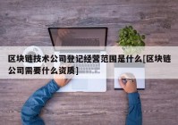 区块链技术公司登记经营范围是什么[区块链公司需要什么资质]