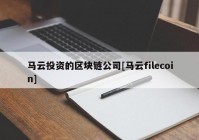 马云投资的区块链公司[马云filecoin]