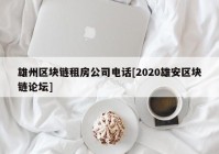 雄州区块链租房公司电话[2020雄安区块链论坛]