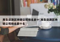 再生资源区块链公司排名前十[再生资源区块链公司排名前十名]