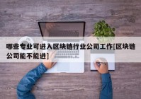 哪些专业可进入区块链行业公司工作[区块链公司能不能进]