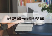 快手区块链是什么公司[快手产业园]