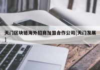 天门区块链海外招商加盟合作公司[天门发展]