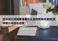 区块链公司需要准备什么东西呢知乎视频[区块链公司怎么运营]